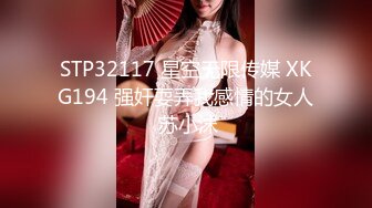 STP32117 星空无限传媒 XKG194 强奸耍弄我感情的女人 苏小沫