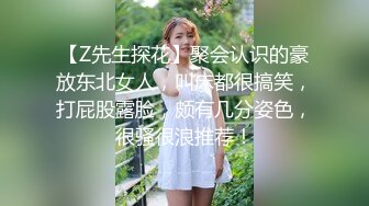 【Z先生探花】聚会认识的豪放东北女人，叫床都很搞笑，打屁股露脸，颇有几分姿色，很骚很浪推荐！