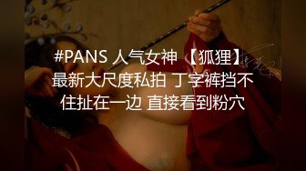 #PANS 人气女神 【狐狸】 最新大尺度私拍 丁字裤挡不住扯在一边 直接看到粉穴