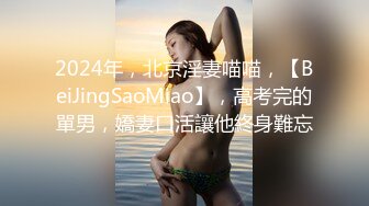 2024年，北京淫妻喵喵，【BeiJingSaoMiao】，高考完的單男，嬌妻口活讓他終身難忘