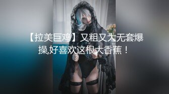 【拉美巨鸡】又粗又大无套爆操,好喜欢这根大香蕉！