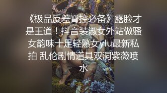 《极品反差臀控必备》露脸才是王道！抖音装淑女外站做骚女韵味十足轻熟女ylu最新私拍 乱伦剧情道具双洞紫薇喷水