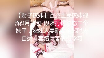 【财子撩妹】冒充土豪撩妹视频9月礼包-假装打钱忽悠三个妹子，嫩妹人妻熟女全部脱光自慰，套路厉害值得学习