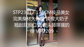 STP23812 175CM极品美女 完美身材大长腿 揉捏大奶子  翘起屁股口交 埋头舔屌骚的很 VIP2209