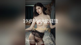 19岁36d大奶骚货