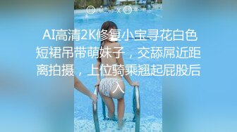  AI高清2K修复小宝寻花白色短裙吊带萌妹子，交舔屌近距离拍摄，上位骑乘翘起屁股后入