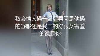 私会情人操一会后男问是他操的舒服还是我干的舒服女害羞的说是你