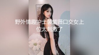 野外情趣护士装紫薇口交女上位太刺激了