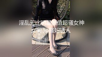  淫乱无比明星颜值超骚女神女同3p骚妇诱人