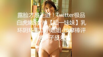 露脸才是王道！Twitter极品白虎嫩B女神【知一妹妹】乳环阴环重口小姐姐-按摩棒评测绝绝子反差婊