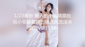 1/23最新 磨人的小妖精露脸给小哥舔着鸡巴骚逼就流淫水真骚VIP1196