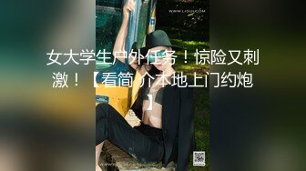 女大学生户外任务！惊险又刺激！【看简 介本地上门约炮】