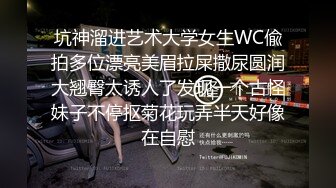 坑神溜进艺术大学女生WC偸拍多位漂亮美眉拉屎撒尿圆润大翘臀太诱人了发现一个古怪妹子不停抠菊花玩弄半天好像在自慰