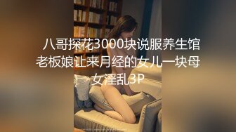   八哥探花3000块说服养生馆老板娘让来月经的女儿一块母女淫乱3P