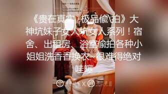 《贵在真实✿极品偸\拍》大神坑妹子女人坑女人系列！宿舍、出租房、浴室偸拍各种小姐姐洗香香换衣~很难得绝对哇噻