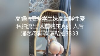 高颜值反差学生妹高端群性爱私拍流出 人前端庄秀丽 人后淫荡母狗 高清私拍3333