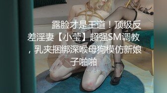 ⚫️⚫️露脸才是王道！顶级反差淫妻【小莹】超强SM调教，乳夹捆绑深喉母狗模仿新娘子啪啪