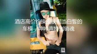 STP16437 极品高颜值车展御用模特啪啪 芭比娃娃般 口活深喉超棒 骑乘顶操