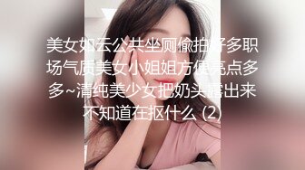 美女如云公共坐厕偸拍好多职场气质美女小姐姐方便亮点多多~清纯美少女把奶头露出来不知道在抠什么 (2)