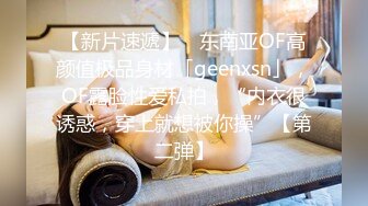 【新片速遞】 ✨东南亚OF高颜值极品身材「geenxsn」，OF露脸性爱私拍，“内衣很诱惑，穿上就想被你操”【第二弹】