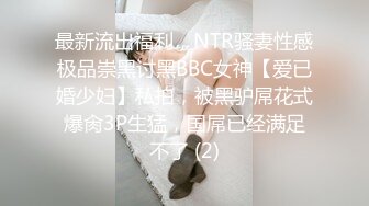 最新流出福利，NTR骚妻性感极品崇黑讨黑BBC女神【爱已婚少妇】私拍，被黑驴屌花式爆肏3P生猛，国屌已经满足不了 (2)