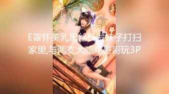 E罩杯美乳黑丝长发妹子打扫家里,与两支大鸡鸡哥哥玩3P