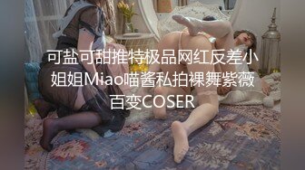 可盐可甜推特极品网红反差小姐姐Miao喵酱私拍裸舞紫薇百变COSER