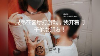 兄弟在客厅打游戏，我开着门干他女朋友！