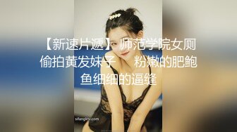 【新速片遞】 师范学院女厕偷拍黄发妹子❤️粉嫩的肥鲍鱼细细的逼缝