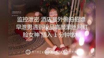 监控泄密 酒店意外偷拍招嫖 早泄男遇到极品高颜黑丝网红脸女神 插入 1 分钟缴械