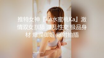 推特女神『Ka水蜜桃Ka』激情双女互舔 淫乱性交 极品身材 爆操御姐 爆射抽插