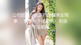 公司团建小伙下药迷翻美女同事❤️玩了一下她的B❤️怕坐牢没敢操