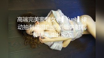 高端完美蜜臀女神▌Yuri ▌律动抽刺咸湿白虎 羞耻内射看着精液溢出蜜穴