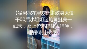 【猛男探花寻欢记】纹身大汉干00后小姐姐这鲍鱼挺美一线天，女上位鸡巴插入呻吟，精彩刺激必看