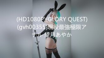 (HD1080P)(GLORY QUEST)(gvh00355)現役最強極限アナル 望月あやか