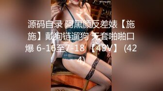 源码自录 阿黑颜反差婊【施施】戴狗链遛狗 无套啪啪口爆 6-16至7-18 【45V】 (424)