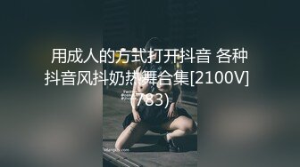 用成人的方式打开抖音 各种抖音风抖奶热舞合集[2100V] (783)