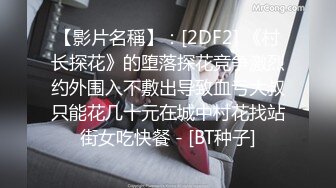 【影片名稱】：[2DF2] 《村长探花》的堕落探花竞争激烈约外围入不敷出导致血亏大叔只能花几十元在城中村花找站街女吃快餐 - [BT种子]