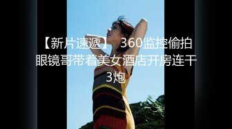 【新片速遞】  360监控偷拍眼镜哥带着美女酒店开房连干3炮