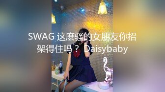 SWAG 这麽骚的女朋友你招架得住吗？ Daisybaby