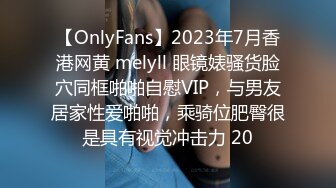 【OnlyFans】2023年7月香港网黄 melyll 眼镜婊骚货脸穴同框啪啪自慰VIP，与男友居家性爱啪啪，乘骑位肥臀很是具有视觉冲击力 20