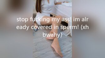 stop fucking my ass! im already covered in sperm! (xhbwahy)