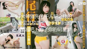 91大神猫先生千人斩之我的小宝贝艺校美女终于要毕业了，加油吧，为了你的明星梦