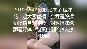 STP23537 双胞胎来了 姐妹花一起大秀直播，全程露脸揉奶摸逼自慰呻吟，姐姐给妹妹舔逼好痒，跳蛋自慰陪狼友撩骚刺激