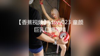 【香蕉视频】jdsy-023 童颜巨乳口爆吃精