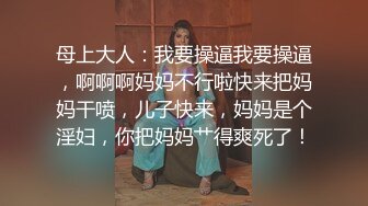 母上大人：我要操逼我要操逼，啊啊啊妈妈不行啦快来把妈妈干喷，儿子快来，妈妈是个淫妇，你把妈妈艹得爽死了！