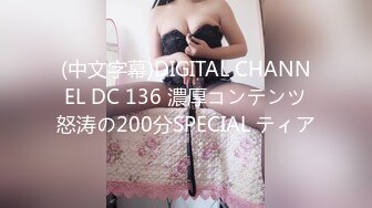 (中文字幕)DIGITAL CHANNEL DC 136 濃厚コンテンツ怒涛の200分SPECIAL ティア