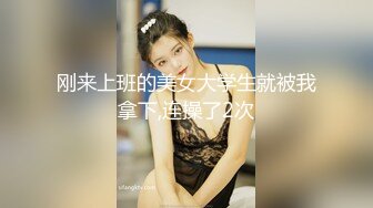 刚来上班的美女大学生就被我拿下,连操了2次