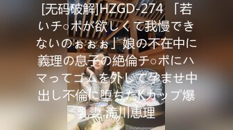 [无码破解]HZGD-274 「若いチ○ポが欲しくて我慢できないのぉぉぉ」娘の不在中に義理の息子の絶倫チ○ポにハマってゴムを外して孕ませ中出し不倫に堕ちたKカップ爆乳妻 滝川恵理