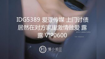 IDG5389 爱豆传媒 上门讨债居然在对方家里激情做爱 露露 VIP0600